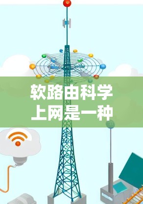 软路由科学上网是一种在网络中提供灵活路由策略的方法，旨在提高网络的可用性和容灾能力。以下是软路由的详细解释