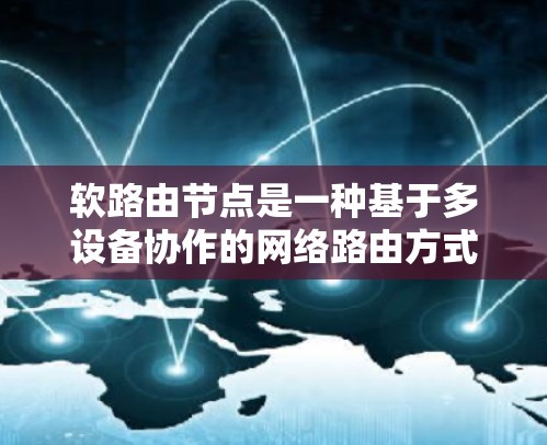 软路由节点是一种基于多设备协作的网络路由方式,通过多路分发的方式传播信息,允许设备之间的双向通信。以下是关于软路由节点的详细说明 软路由节点是一种基于多设备协作的网络路由方式,通过多路分发的方式传播信息,允许设备之间的双向通信。以下是关于软路由节点的详细说明