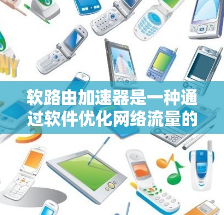 软路由加速器是一种通过软件优化网络流量的协议，旨在提高数据传输速度。以下是其核心信息和应用