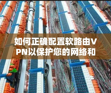 如何正确配置软路由VPN以保护您的网络和数据