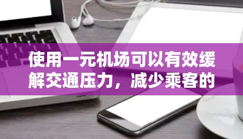 使用一元机场可以有效缓解交通压力，减少乘客的出行负担。以下是一个清晰的步骤指南，帮助您顺利使用一元机场