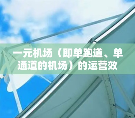 一元机场(即单跑道、单通道的机场)的运营效率直接影响其使用价值和竞争力。为了提高一元机场的运行速度和效率,可以从以下几个方面入手 一元机场(即单跑道、单通道的机场)的运营效率直接影响其使用价值和竞争力。为了提高一元机场的运行速度和效率,可以从以下几个方面入手