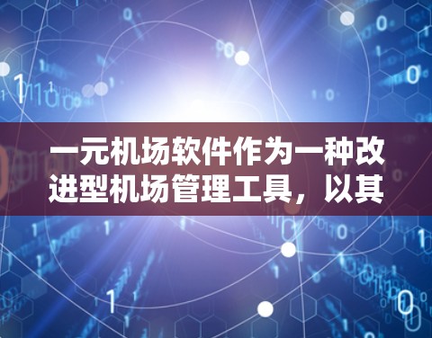 一元机场软件作为一种改进型机场管理工具,以其高效的效率和简洁的操作方式在多个领域中得到了广泛应用。以下是对这一技术的详细评价 一元机场软件作为一种改进型机场管理工具,以其高效的效率和简洁的操作方式在多个领域中得到了广泛应用。以下是对这一技术的详细评价
