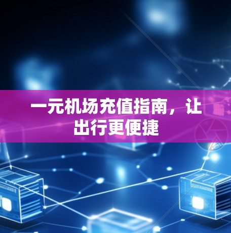 一元机场充值指南，让出行更便捷
