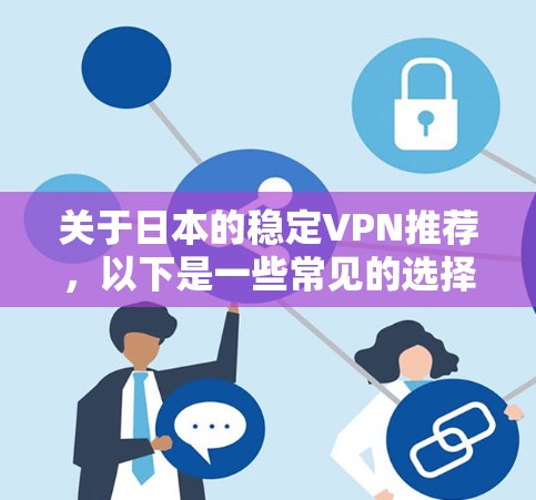 关于日本的稳定VPN推荐，以下是一些常见的选择，供您参考