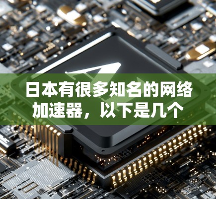 日本有很多知名的网络加速器,以下是几个主要的选择 日本有很多知名的网络加速器,以下是几个主要的选择