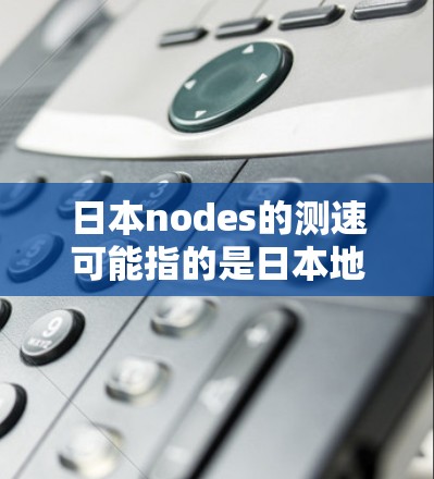 日本nodes的测速可能指的是日本地区的限行政策，具体包括以下内容