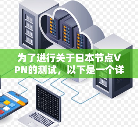 为了进行关于日本节点VPN的测试,以下是一个详细的步骤指南 为了进行关于日本节点VPN的测试,以下是一个详细的步骤指南