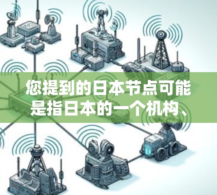 您提到的日本节点可能是指日本的一个机构、机构或节点。在没有更多上下文的情况下，我无法准确确定您指的是哪个日本节点。以下是几种可能的解释