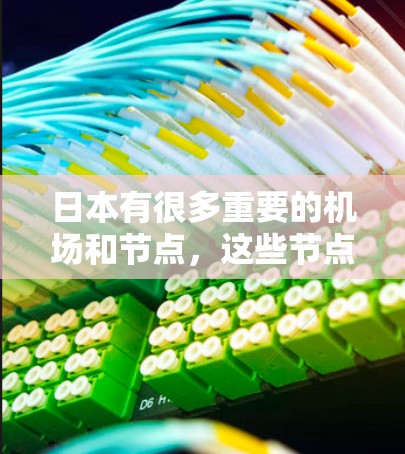 日本有很多重要的机场和节点,这些节点在全球范围内都具有重要的地位,尤其是在交通和航空方面。以下是一些日本机场的主要节点 日本有很多重要的机场和节点,这些节点在全球范围内都具有重要的地位,尤其是在交通和航空方面。以下是一些日本机场的主要节点
