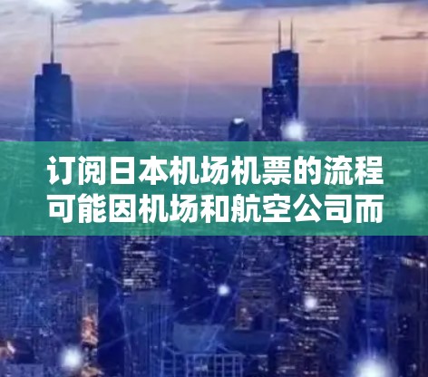 订阅日本机场机票的流程可能因机场和航空公司而异，但以下是一些常见的步骤和建议