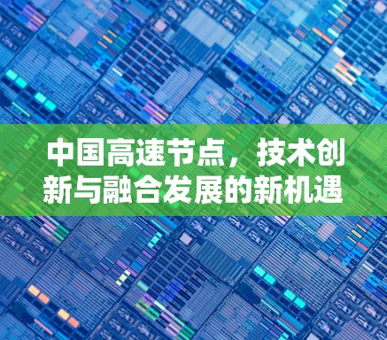 中国高速节点,技术创新与融合发展的新机遇 中国高速节点,技术创新与融合发展的新机遇