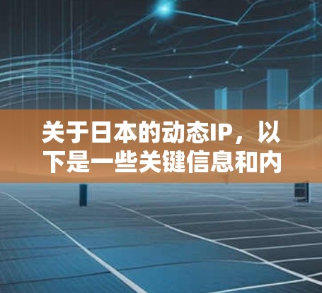 关于日本的动态IP，以下是一些关键信息和内容，可以帮助你更好地了解日本的网络动态