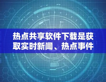 热点共享软件下载是获取实时新闻、热点事件和数据的一种方式。以下是一些可靠和可靠的热点共享软件推荐，帮助您方便地获取最新的热点信息