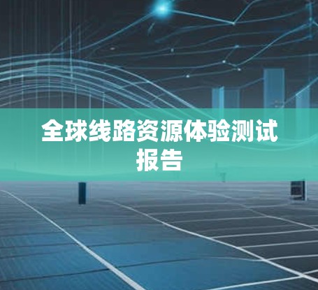 全球线路资源体验测试报告