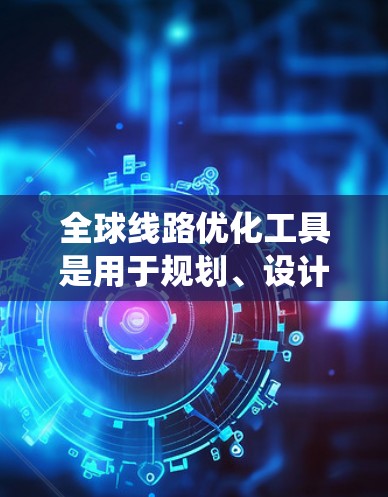 全球线路优化工具是用于规划、设计和管理大规模交通、物流、能源、农业等领域的网络和系统。以下是一些常见的全球线路优化工具及其适用领域