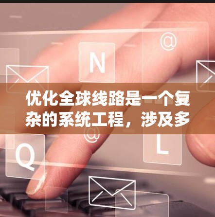 优化全球线路是一个复杂的系统工程，涉及多个领域和因素。以下是一些可能的全球线路优化方案的考虑方向和关键因素