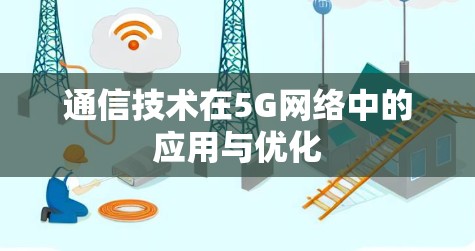 通信技术在5G网络中的应用与优化 通信技术在5G网络中的应用与优化