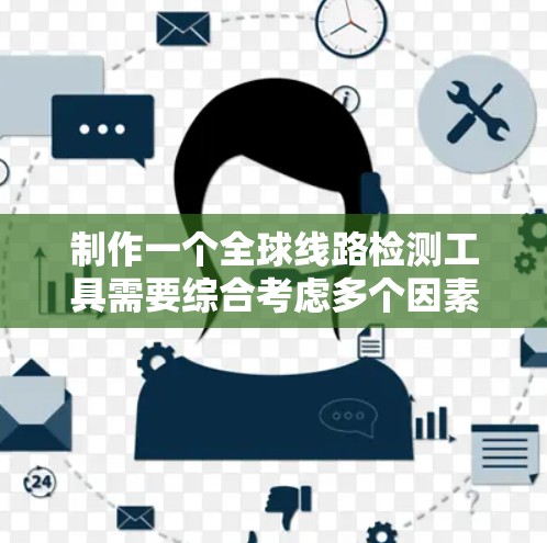制作一个全球线路检测工具需要综合考虑多个因素来确保其高效、准确和实用。以下是一个结构化的解决方案 制作一个全球线路检测工具需要综合考虑多个因素来确保其高效、准确和实用。以下是一个结构化的解决方案
