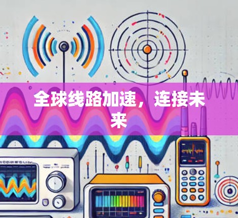 全球线路加速,连接未来 全球线路加速,连接未来