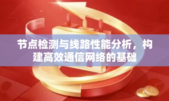 节点检测与线路性能分析，构建高效通信网络的基础