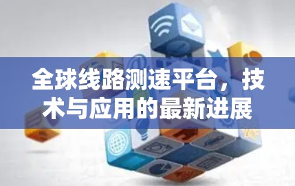 全球线路测速平台，技术与应用的最新进展