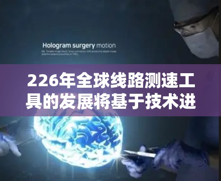226年全球线路测速工具的发展将基于技术进步和市场需求，主要包括以下几个主要方向