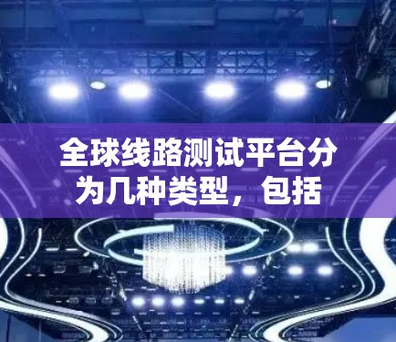 全球线路测试平台分为几种类型,包括 全球线路测试平台分为几种类型,包括