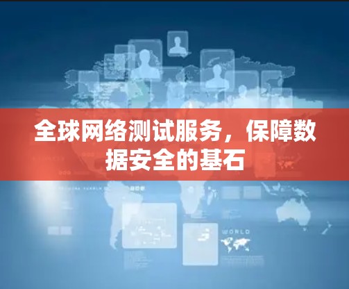 全球网络测试服务，保障数据安全的基石
