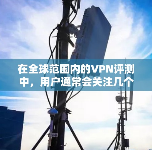 在全球范围内的VPN评测中，用户通常会关注几个关键因素，服务的加密性、网络覆盖范围、价格、安全性、易用性以及是否适合特定需求（如多设备连接、支持VPN服务等）以下是全球最受欢迎的VPN平台及其评价