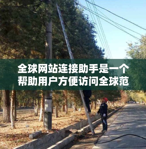 全球网站连接助手是一个帮助用户方便访问全球范围内网站的工具。以下是一些常见的全球网站连接助手推荐 全球网站连接助手是一个帮助用户方便访问全球范围内网站的工具。以下是一些常见的全球网站连接助手推荐