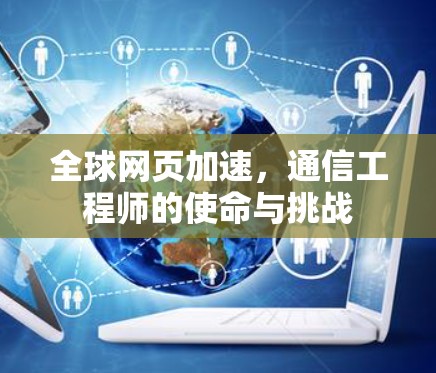 全球网页加速，通信工程师的使命与挑战