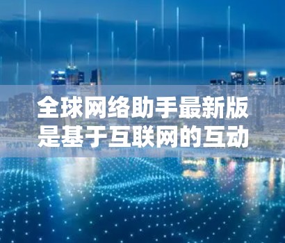 全球网络助手最新版是基于互联网的互动工具,旨在连接全球用户。以下是对这个产品进行的详细分析 全球网络助手最新版是基于互联网的互动工具,旨在连接全球用户。以下是对这个产品进行的详细分析