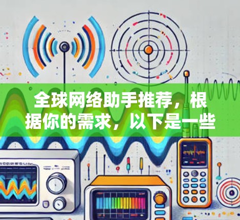 全球网络助手推荐，根据你的需求，以下是一些推荐的全球网络助手和解决方案
