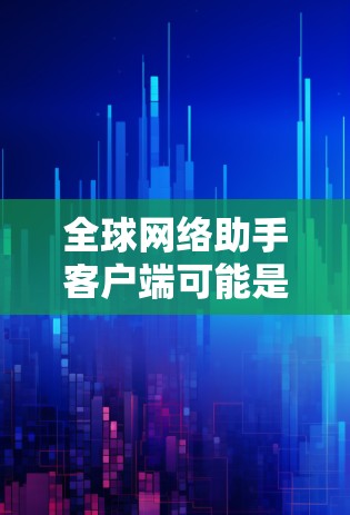 全球网络助手客户端可能是指一个结合了全球网络和助手功能的设备或软件工具。具体含义取决于具体的操作和功能。以下是一些可能的解释和建议