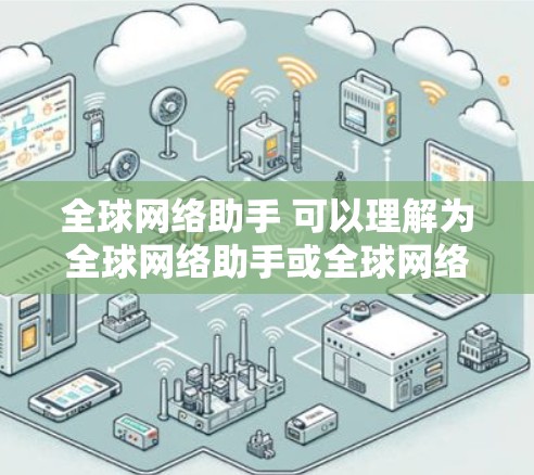 全球网络助手 可以理解为全球网络助手或全球网络工具,通常指的是那些能够搜索全球范围内的信息的搜索引擎。以下是几个主要的全球网络助手 全球网络助手 可以理解为全球网络助手或全球网络工具,通常指的是那些能够搜索全球范围内的信息的搜索引擎。以下是几个主要的全球网络助手