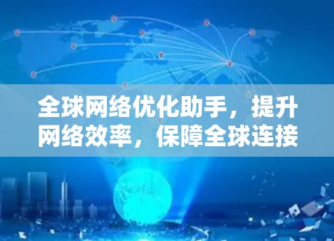 全球网络优化助手,提升网络效率,保障全球连接的未来解决方案 全球网络优化助手,提升网络效率,保障全球连接的未来解决方案