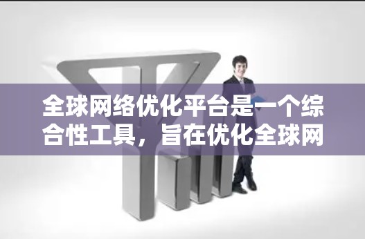 全球网络优化平台是一个综合性工具,旨在优化全球网络架构和性能,适用于多个国家和地区的网络管理。以下是几个主要的平台及其特点 全球网络优化平台是一个综合性工具,旨在优化全球网络架构和性能,适用于多个国家和地区的网络管理。以下是几个主要的平台及其特点