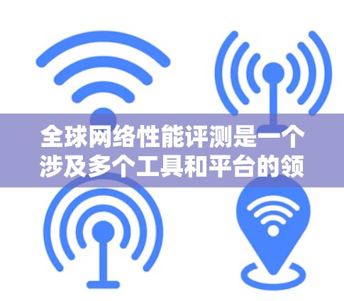 全球网络性能评测是一个涉及多个工具和平台的领域,涵盖了从自动化测试到实时监控,再到网络架构和性能分析等各个方面。以下是一些主要的工具和平台,供您参考 全球网络性能评测是一个涉及多个工具和平台的领域,涵盖了从自动化测试到实时监控,再到网络架构和性能分析等各个方面。以下是一些主要的工具和平台,供您参考