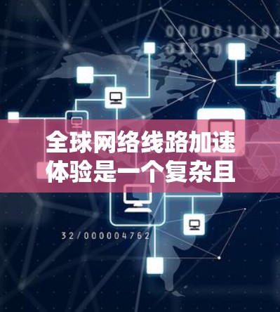 全球网络线路加速体验是一个复杂且多变的问题，涉及多个因素和挑战。以下是对这一问题的详细分析和总结