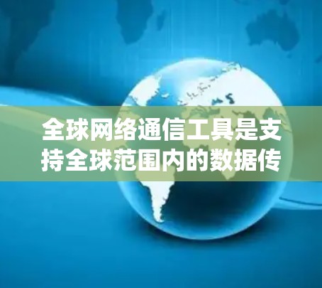 全球网络通信工具是支持全球范围内的数据传输和通信的设备和系统,涵盖了从网络设备到软件的多种类型。以下是关于这些工具的详细介绍 全球网络通信工具是支持全球范围内的数据传输和通信的设备和系统,涵盖了从网络设备到软件的多种类型。以下是关于这些工具的详细介绍