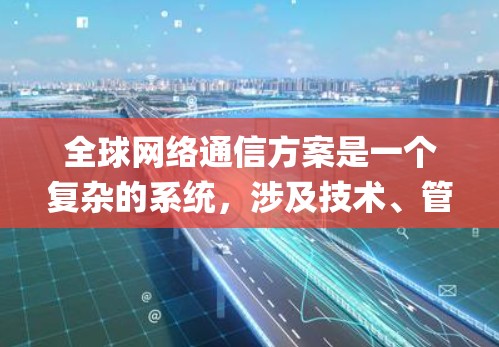 全球网络通信方案是一个复杂的系统,涉及技术、管理、安全和成本等多个方面。以下是一些关键点和建议,帮助 you 构建一个全球网络通信解决方案 全球网络通信方案是一个复杂的系统,涉及技术、管理、安全和成本等多个方面。以下是一些关键点和建议,帮助 you 构建一个全球网络通信解决方案