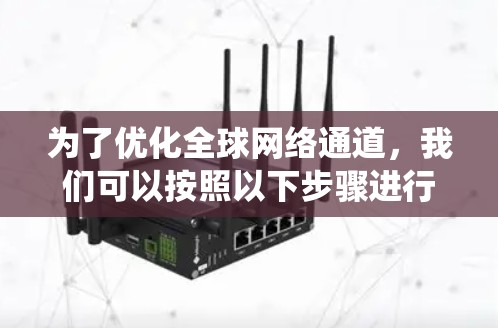为了优化全球网络通道，我们可以按照以下步骤进行系统化的分析和实施