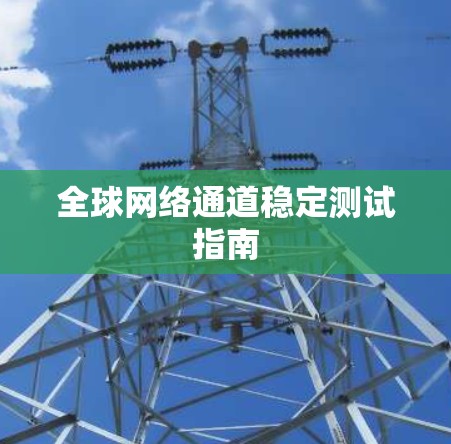 全球网络通道稳定测试指南 全球网络通道稳定测试指南