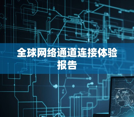 全球网络通道连接体验报告