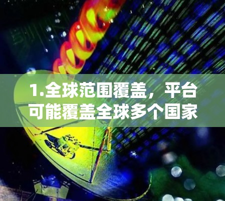 1.全球范围覆盖,平台可能覆盖全球多个国家和地区,提供统一的网络管理、设备管理和服务 1.全球范围覆盖,平台可能覆盖全球多个国家和地区,提供统一的网络管理、设备管理和服务