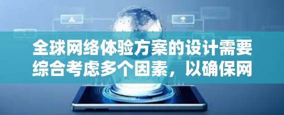 全球网络体验方案的设计需要综合考虑多个因素，以确保网络能够在全球范围内提供稳定、高效的网络体验。以下是一个通用的全球网络体验方案框架，供参考