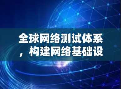 全球网络测试体系,构建网络基础设施的创新 全球网络测试体系,构建网络基础设施的创新