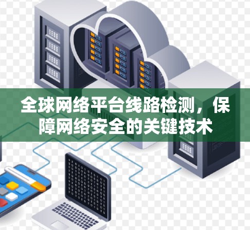 全球网络平台线路检测,保障网络安全的关键技术 全球网络平台线路检测,保障网络安全的关键技术