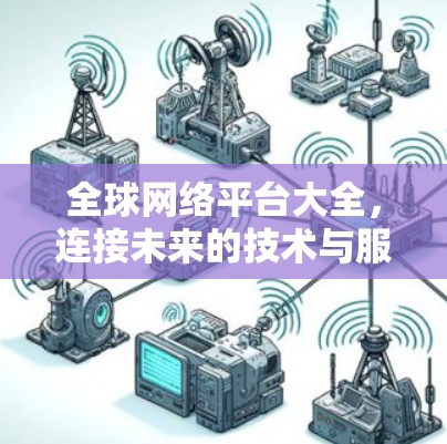 全球网络平台大全，连接未来的技术与服务